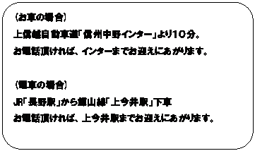 フローチャート : 代替処理: (お車の場合)
上信越自動車道「信州中野インター」より１０分。
お電話頂ければ、インターまでお迎えにあがります。

(電車の場合)
JR「長野駅」から飯山線「上今井駅」下車　
お電話頂ければ、上今井駅までお迎えにあがります。
